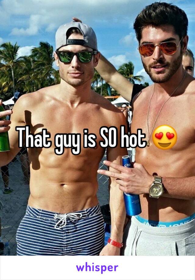 That guy is SO hot 😍