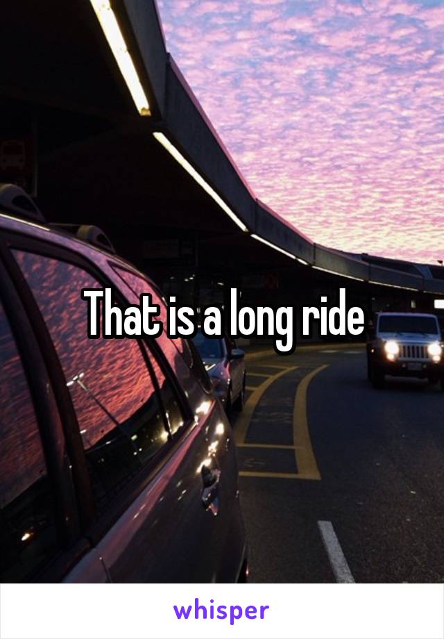 That is a long ride