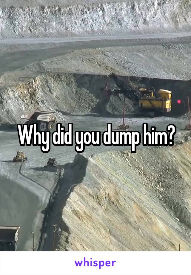 Why did you dump him?