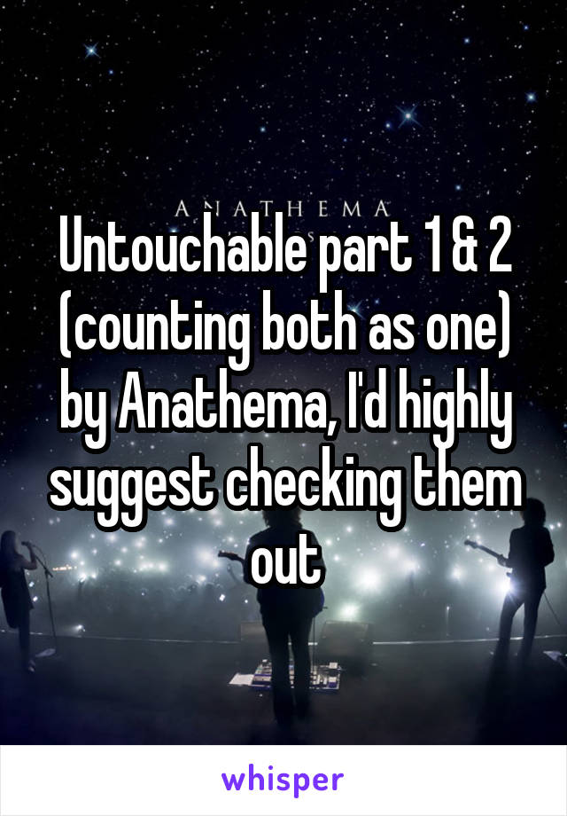 Untouchable part 1 & 2 (counting both as one) by Anathema, I'd highly suggest checking them out