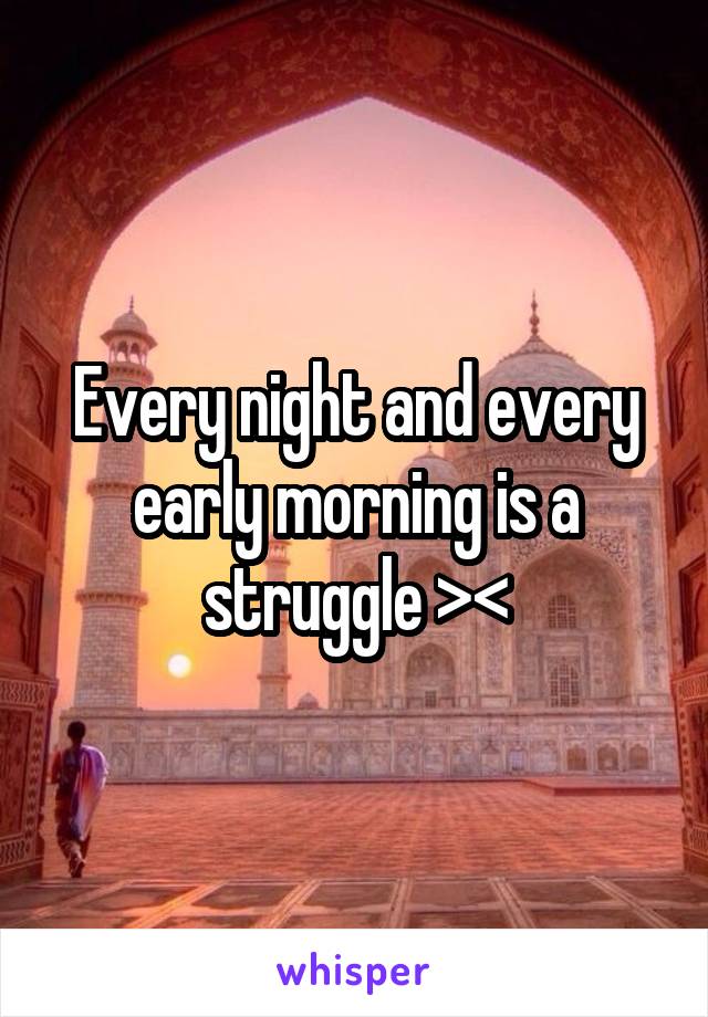 Every night and every early morning is a struggle ><