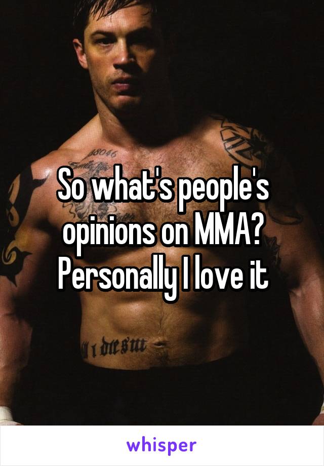 So what's people's opinions on MMA? Personally I love it