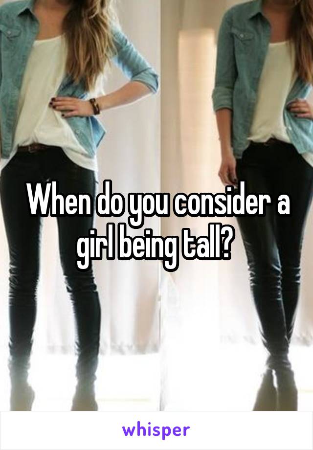When do you consider a girl being tall? 