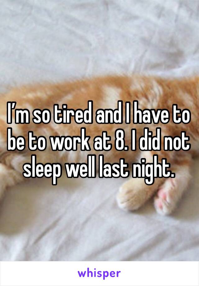I’m so tired and I have to be to work at 8. I did not sleep well last night. 