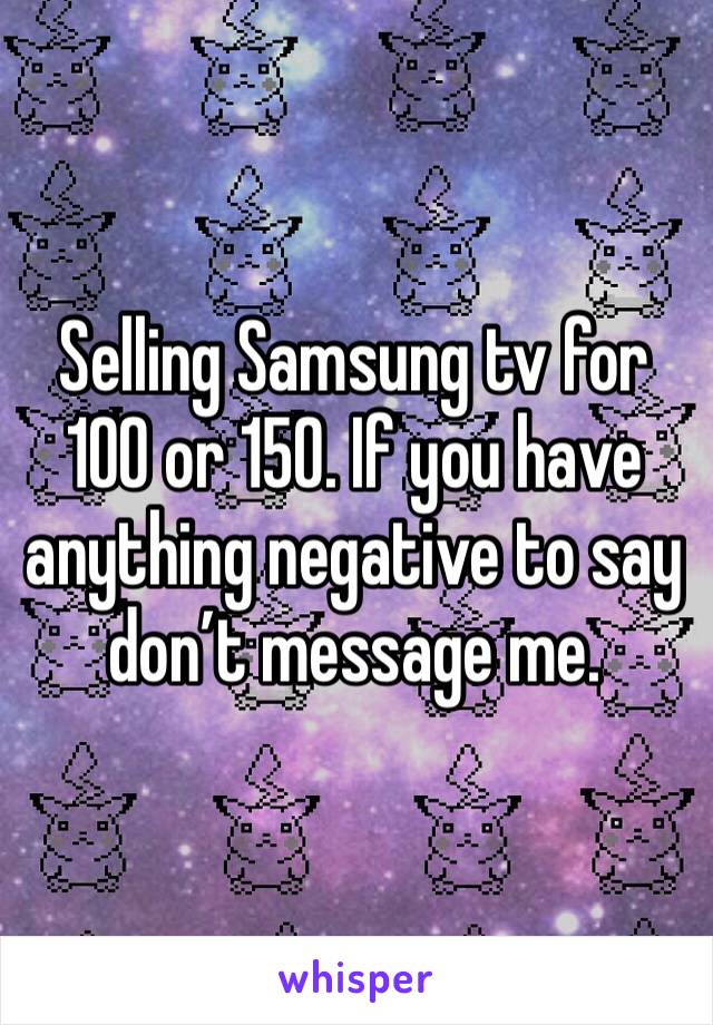 Selling Samsung tv for 100 or 150. If you have anything negative to say don’t message me. 