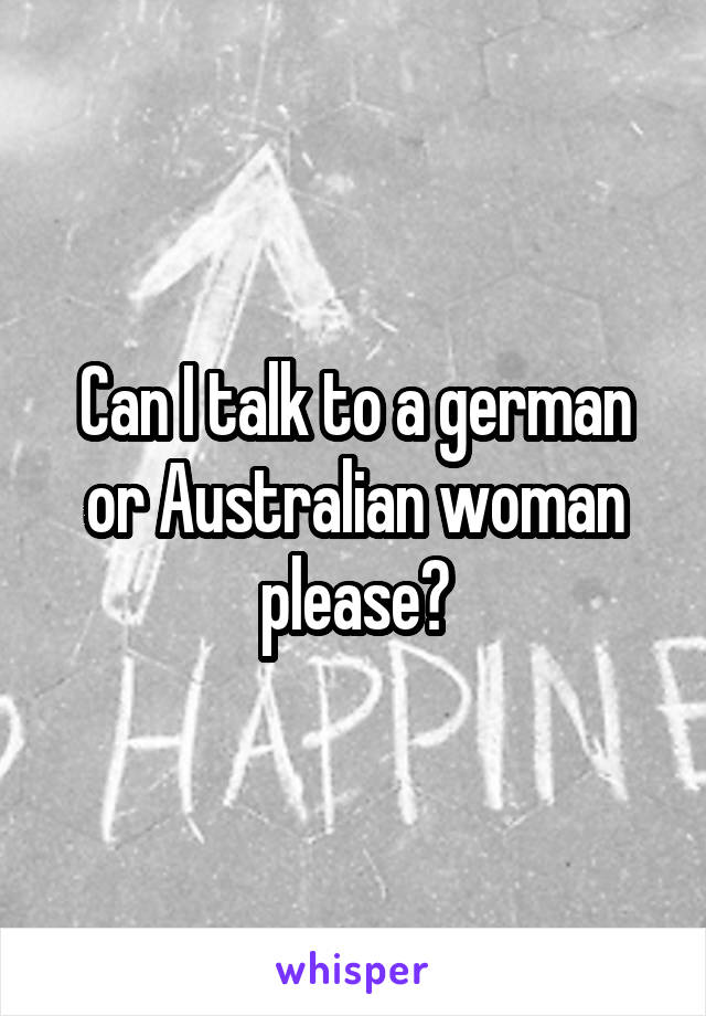 Can I talk to a german or Australian woman please?