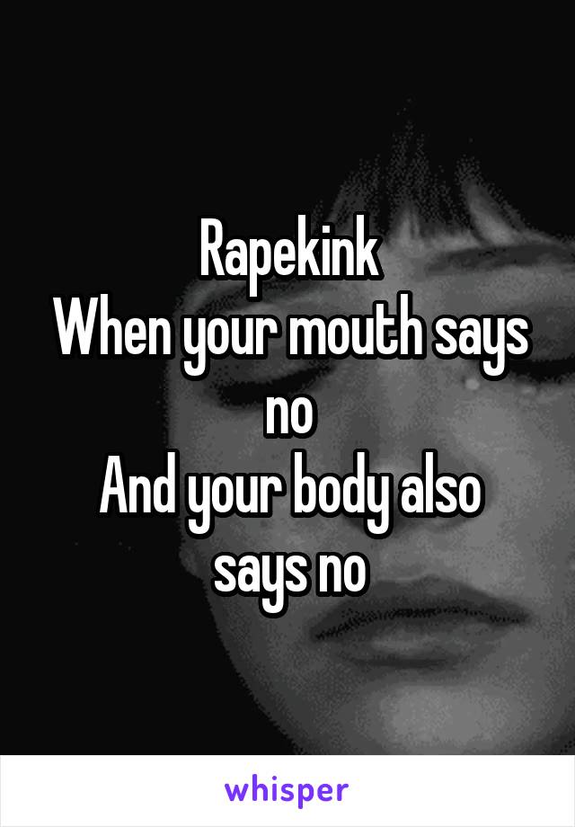 Rapekink
When your mouth says no
And your body also says no