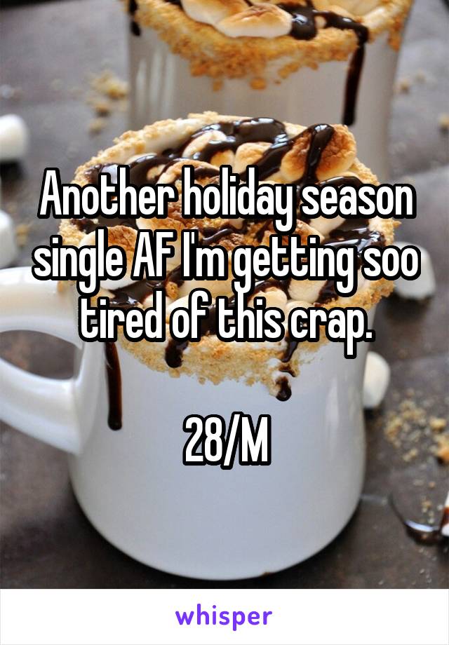 Another holiday season single AF I'm getting soo tired of this crap.

28/M