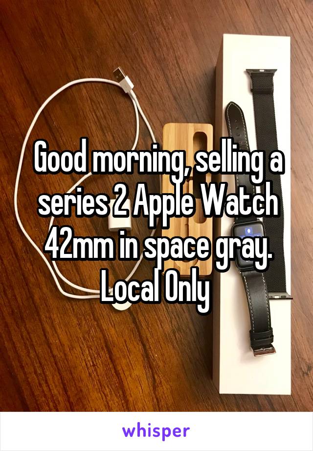 Good morning, selling a series 2 Apple Watch 42mm in space gray. Local Only 