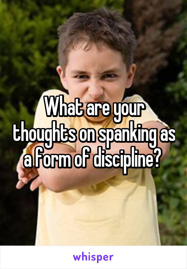 What are your thoughts on spanking as a form of discipline? 