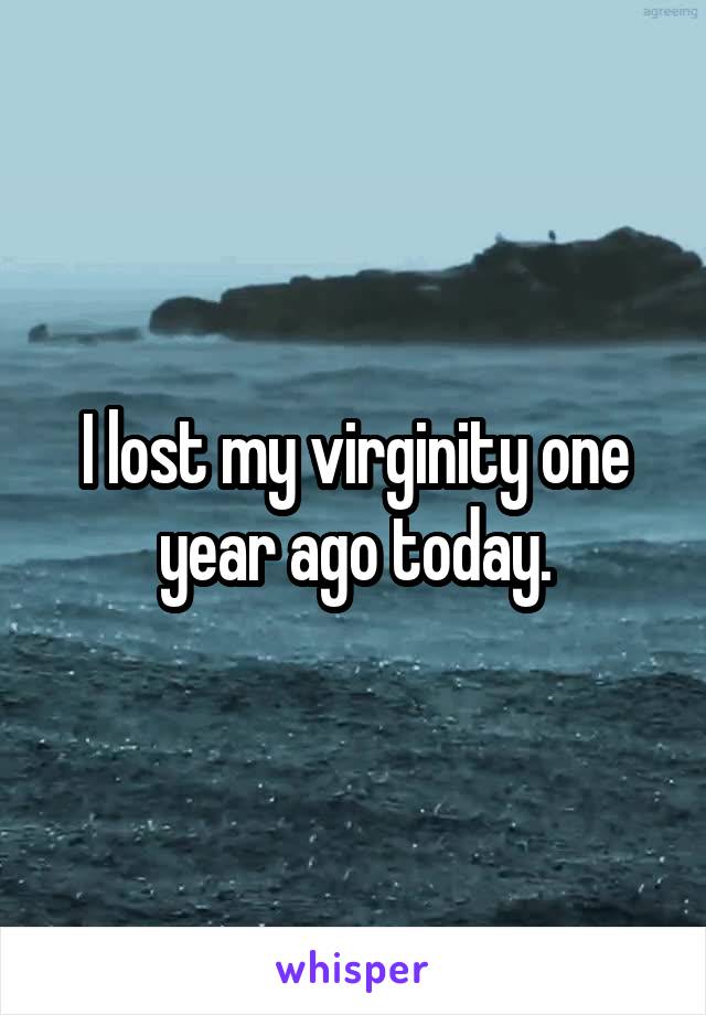 I lost my virginity one year ago today.