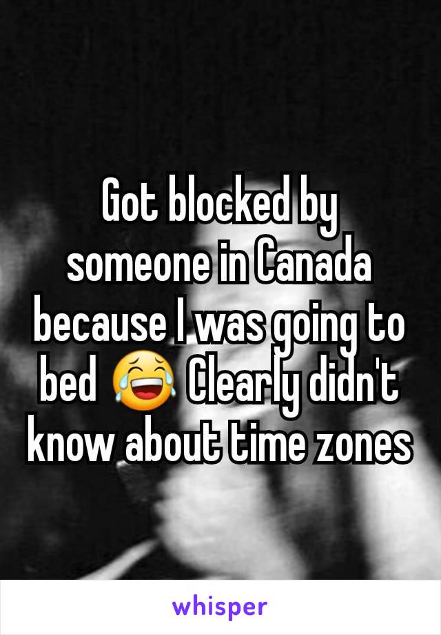 Got blocked by someone in Canada because I was going to bed 😂 Clearly didn't know about time zones