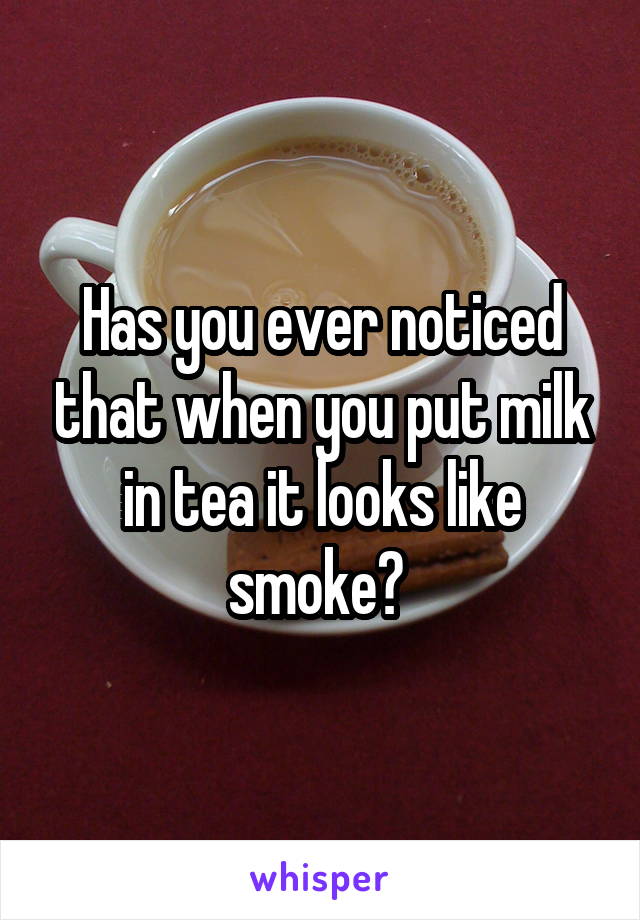 Has you ever noticed that when you put milk in tea it looks like smoke? 