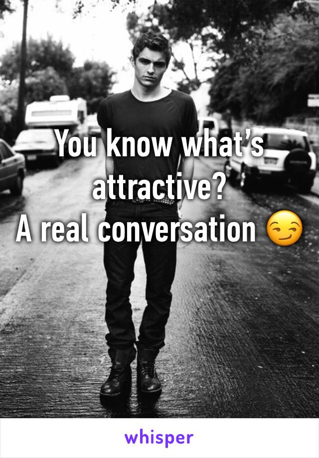 You know what’s attractive?
A real conversation 😏