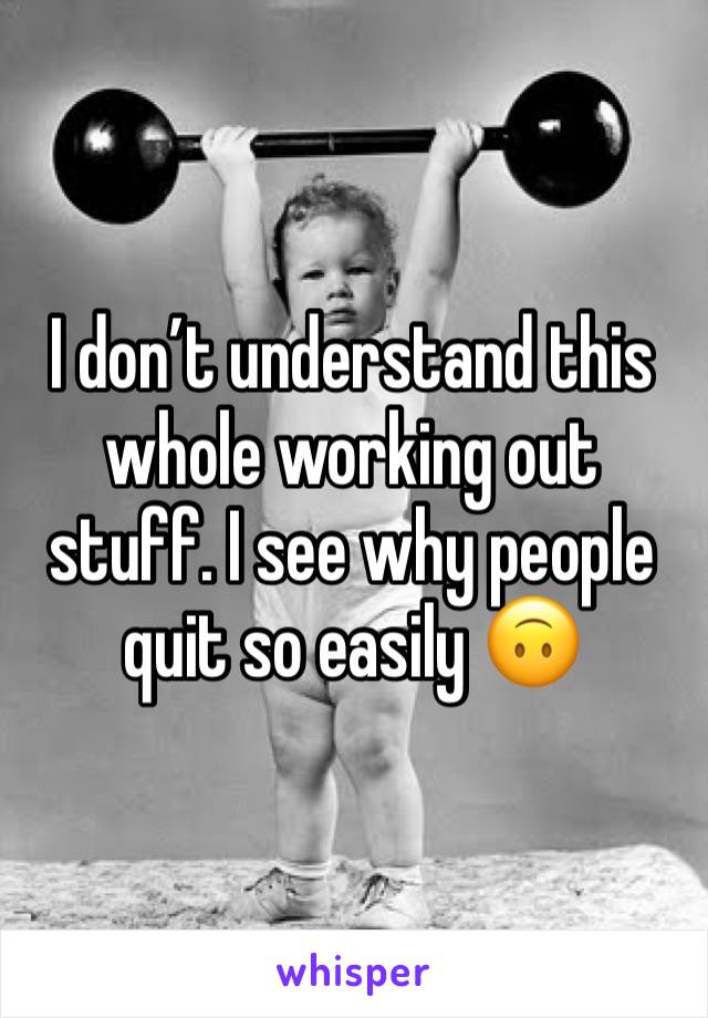 I don’t understand this whole working out stuff. I see why people quit so easily 🙃