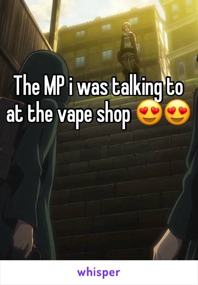 The MP i was talking to at the vape shop 😍😍