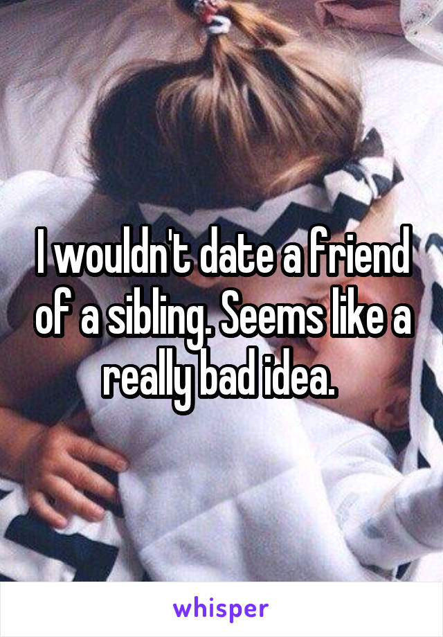 I wouldn't date a friend of a sibling. Seems like a really bad idea. 