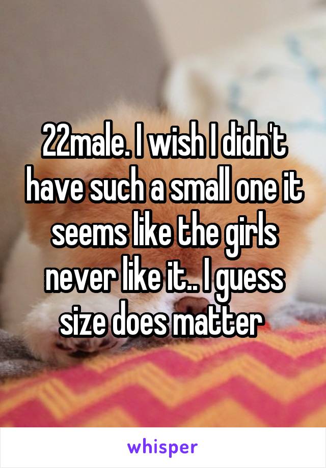 22male. I wish I didn't have such a small one it seems like the girls never like it.. I guess size does matter 