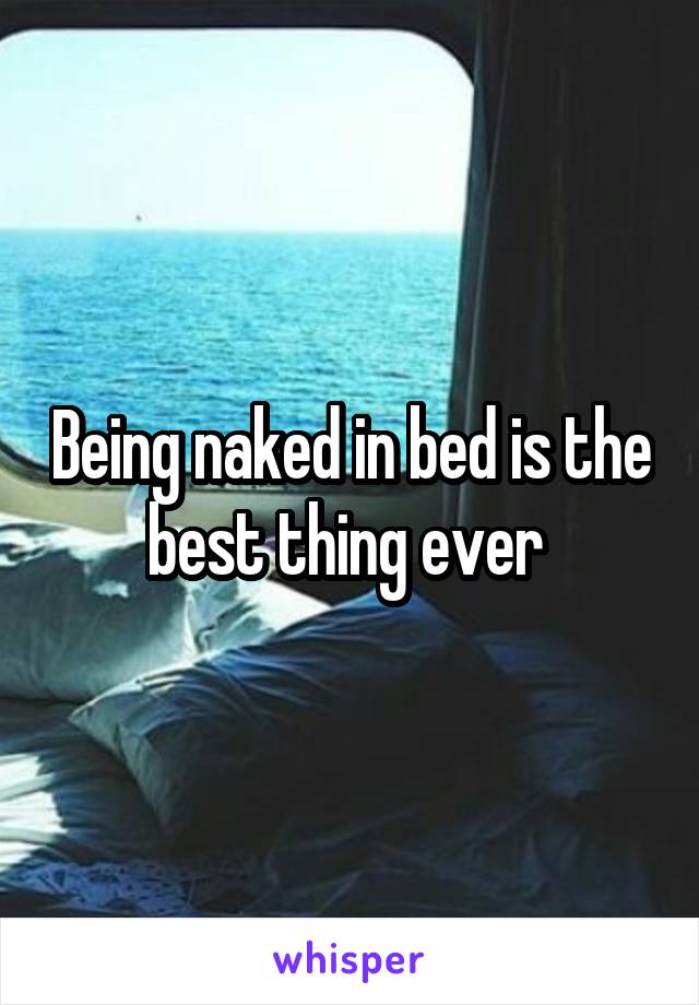 Being naked in bed is the best thing ever 