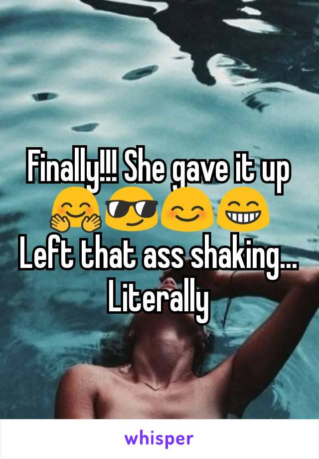Finally!!! She gave it up 🤗😎😊😁
Left that ass shaking... Literally