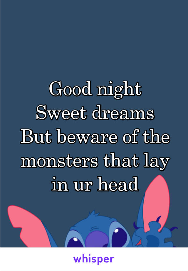 Good night
Sweet dreams
But beware of the monsters that lay in ur head