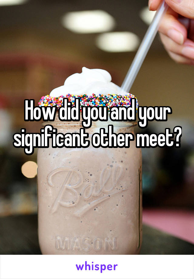 How did you and your significant other meet? 