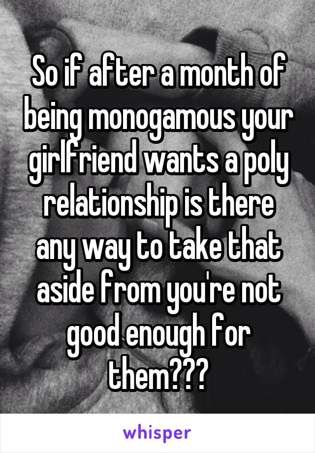 So if after a month of being monogamous your girlfriend wants a poly relationship is there any way to take that aside from you're not good enough for them???
