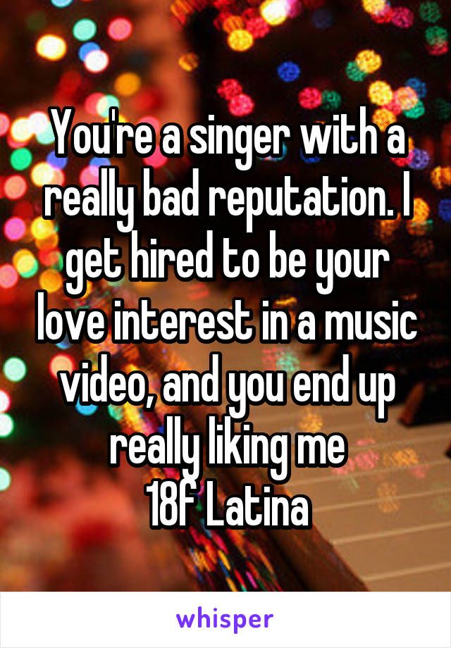 You're a singer with a really bad reputation. I get hired to be your love interest in a music video, and you end up really liking me
18f Latina