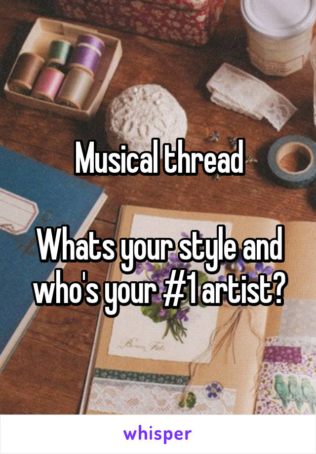 Musical thread

Whats your style and who's your #1 artist?