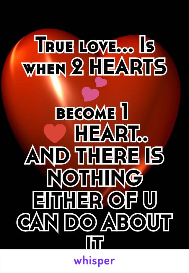 True love... Is when 2 HEARTS 💕
become 1 
♥ HEART..
AND THERE IS NOTHING EITHER OF U CAN DO ABOUT IT