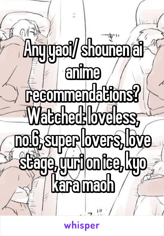 Any yaoi/ shounen ai anime recommendations?
Watched: loveless, no.6, super lovers, love stage, yuri on ice, kyo kara maoh