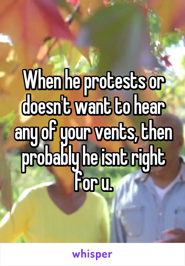 When he protests or doesn't want to hear any of your vents, then probably he isnt right for u.