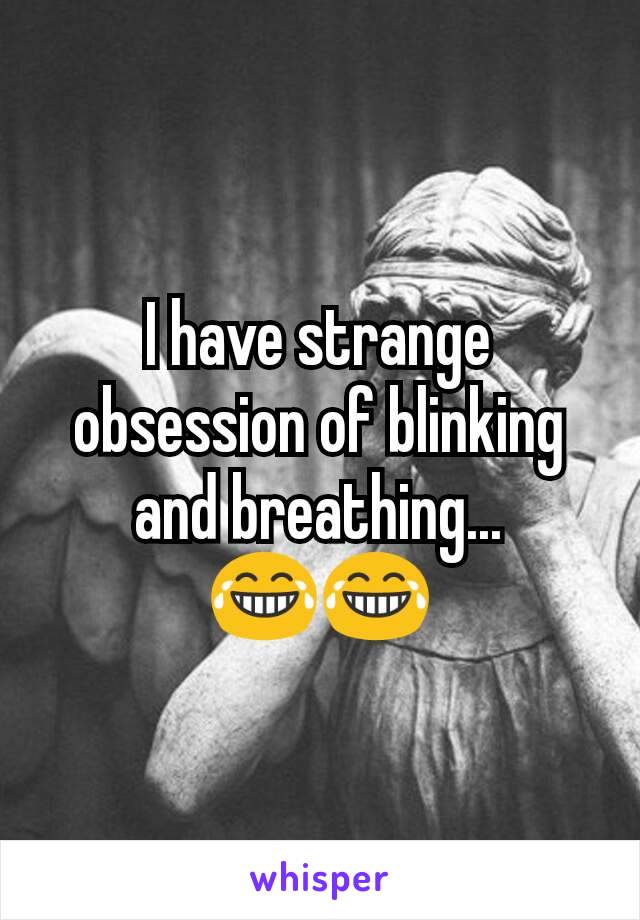 I have strange obsession of blinking and breathing... 😂😂