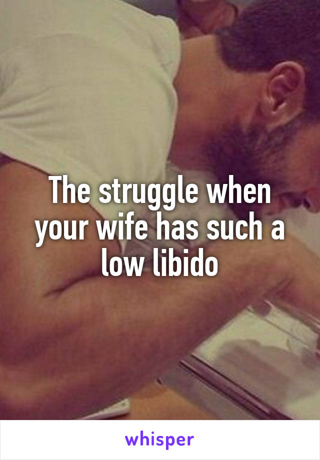 The struggle when your wife has such a low libido