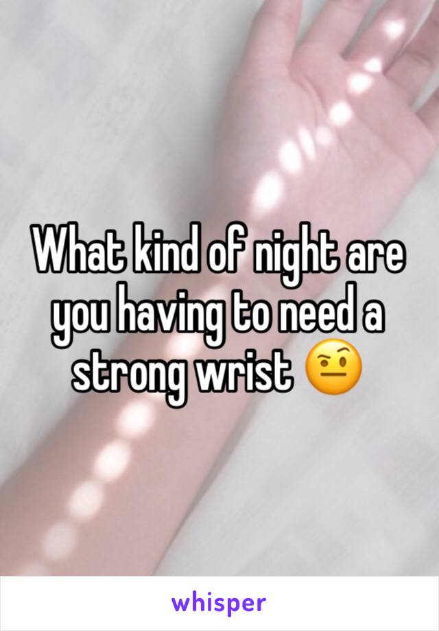 What kind of night are you having to need a strong wrist 🤨