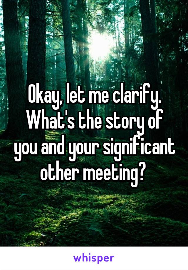 Okay, let me clarify. What's the story of you and your significant other meeting? 