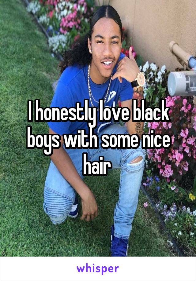 I honestly love black boys with some nice hair 