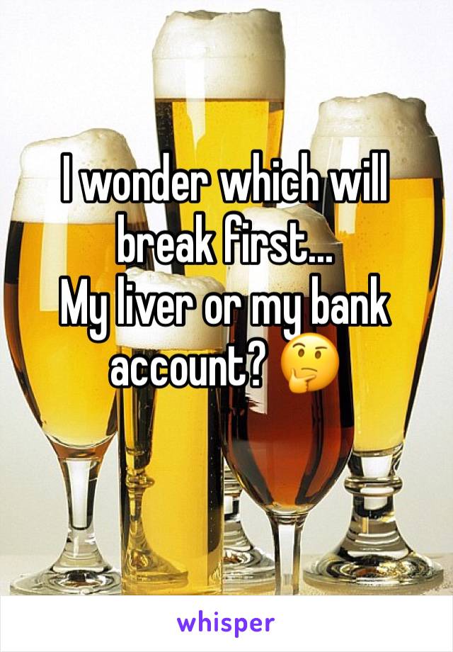 I wonder which will break first...
My liver or my bank account? 🤔