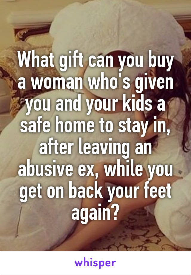 What gift can you buy a woman who's given you and your kids a safe home to stay in, after leaving an abusive ex, while you get on back your feet again?