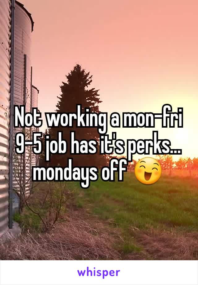 Not working a mon-fri 9-5 job has it's perks... mondays off 😄