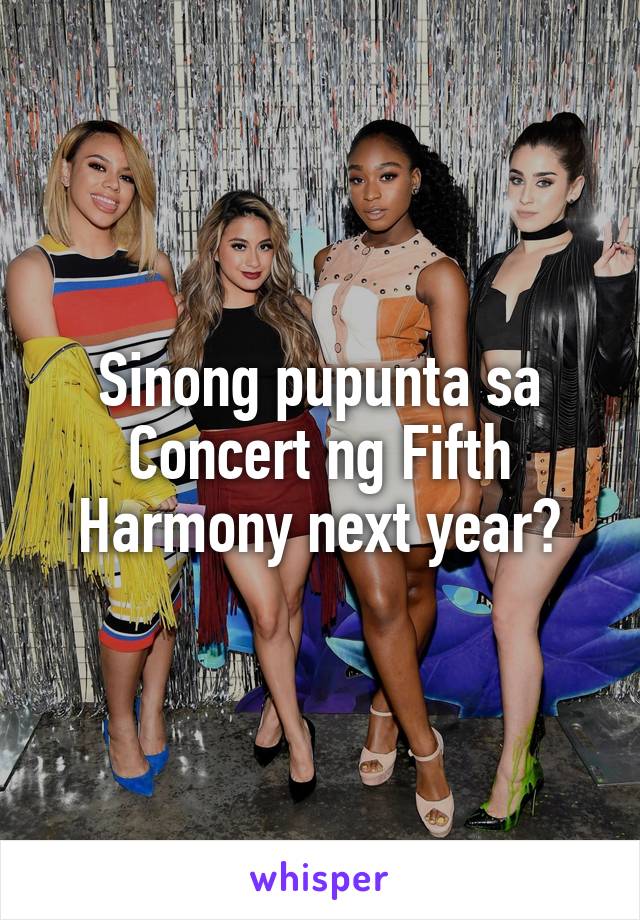 Sinong pupunta sa Concert ng Fifth Harmony next year?
