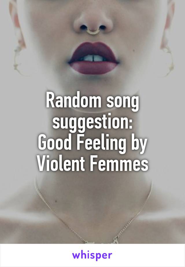 Random song suggestion:
Good Feeling by Violent Femmes