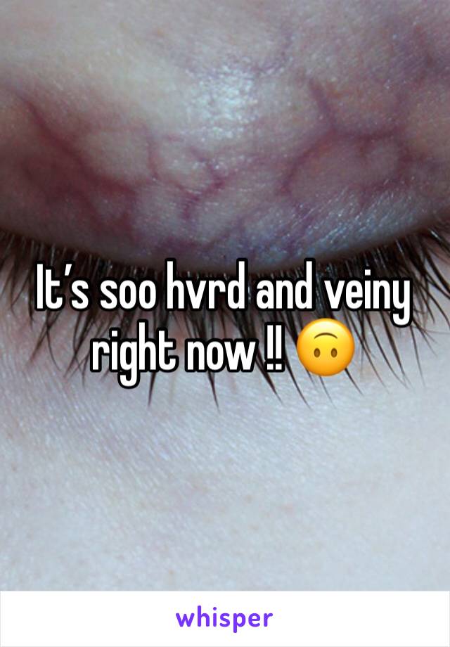 It’s soo hvrd and veiny right now !! 🙃