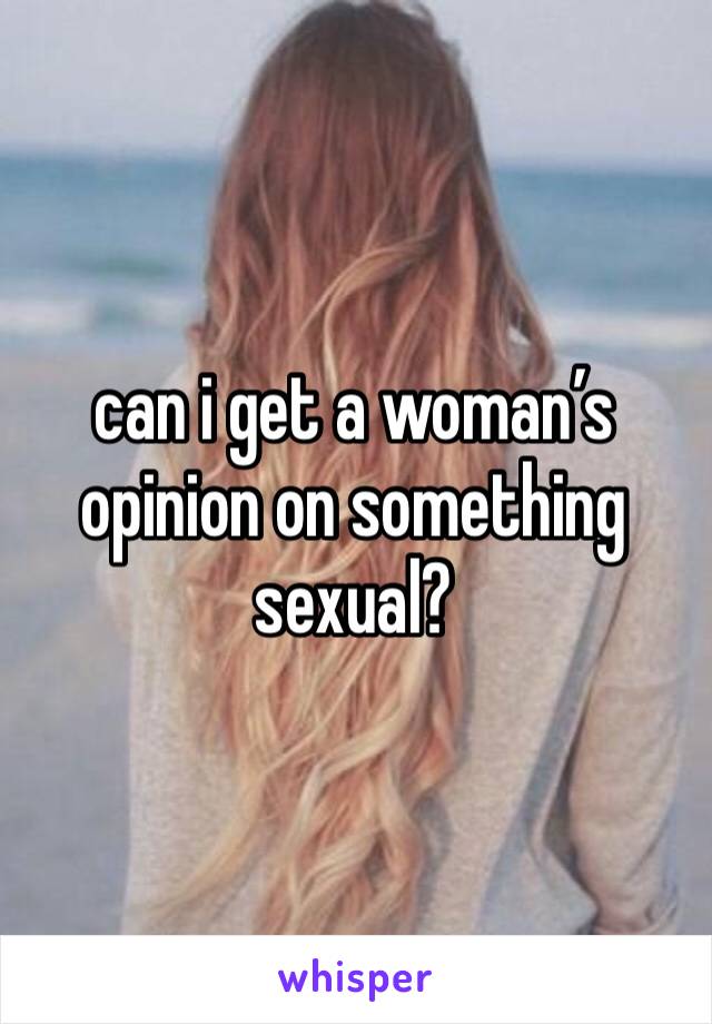 can i get a woman’s opinion on something sexual?