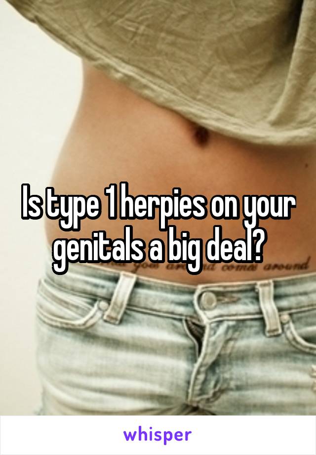 Is type 1 herpies on your genitals a big deal?