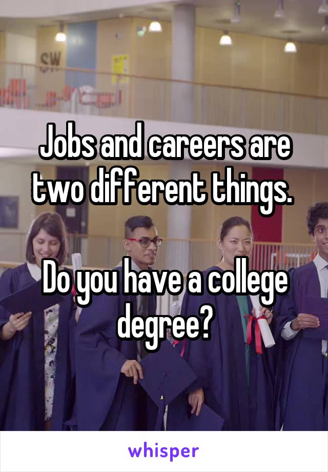 Jobs and careers are two different things. 

Do you have a college degree?