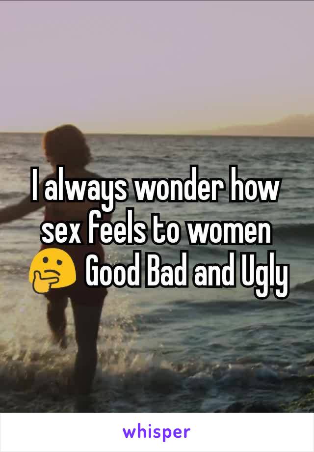 I always wonder how sex feels to women🤔 Good Bad and Ugly