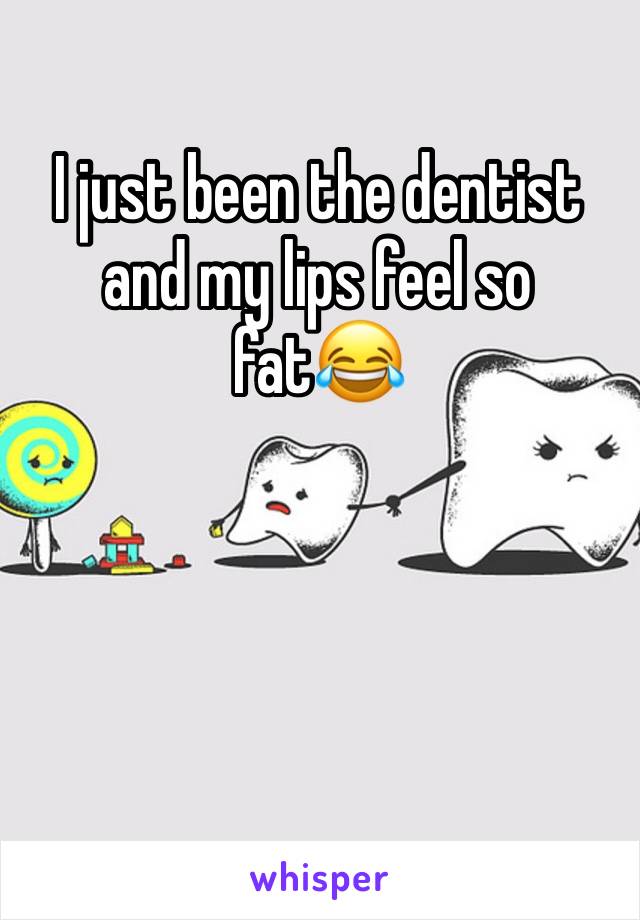 I just been the dentist and my lips feel so fat😂