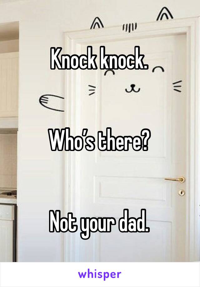 Knock knock.


Who’s there?


Not your dad.
