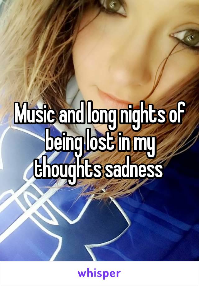 Music and long nights of being lost in my thoughts sadness 